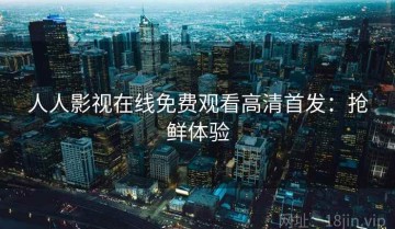 人人影视在线免费观看高清首发：抢鲜体验