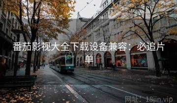番茄影视大全下载设备兼容：必追片单