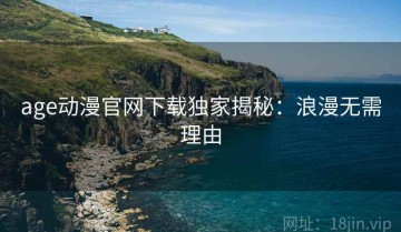 age动漫官网下载独家揭秘：浪漫无需理由