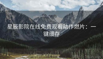 星辰影院在线免费观看动作燃片：一键缓存