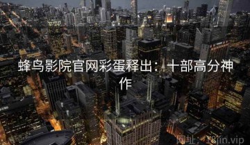 蜂鸟影院官网彩蛋释出：十部高分神作