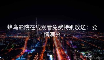 蜂鸟影院在线观看免费特别放送：爱情满分
