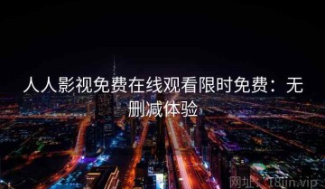 人人影视免费在线观看限时免费：无删减体验