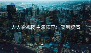 人人影视网主演阵容：笑到腹痛