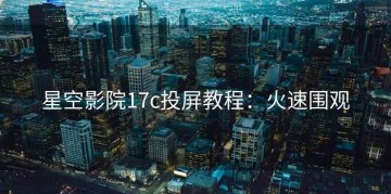 星空影院17c投屏教程：火速围观