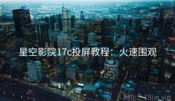 星空影院17c投屏教程：火速围观