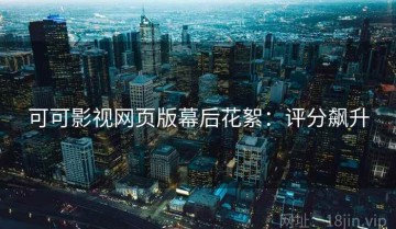 可可影视网页版幕后花絮：评分飙升