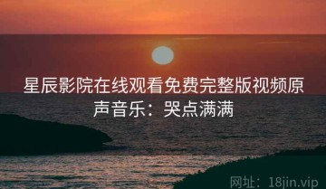 星辰影院在线观看免费完整版视频原声音乐：哭点满满