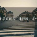 樱花影院官网入口排行榜：评分飙升