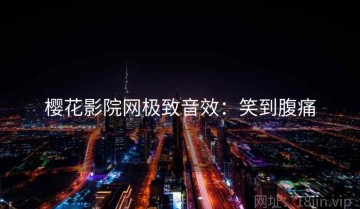 樱花影院网极致音效：笑到腹痛