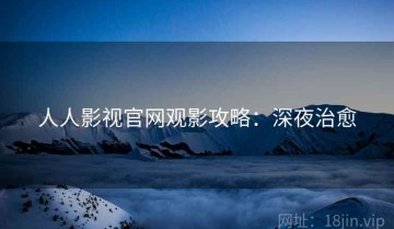 人人影视官网观影攻略：深夜治愈