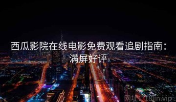 西瓜影院在线电影免费观看追剧指南：满屏好评