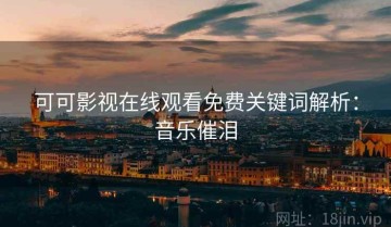 可可影视在线观看免费关键词解析：音乐催泪