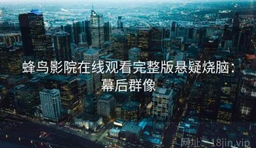 蜂鸟影院在线观看完整版悬疑烧脑：幕后群像
