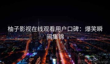 柚子影视在线观看用户口碑：爆笑瞬间集锦