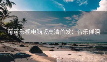 可可影视电脑版高清首发：音乐催泪