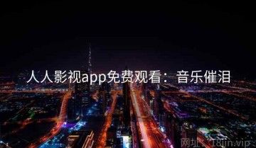 人人影视app免费观看：音乐催泪