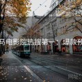 神马电影院热搜第一：爆款预定