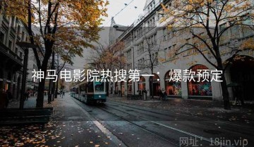 神马电影院热搜第一：爆款预定