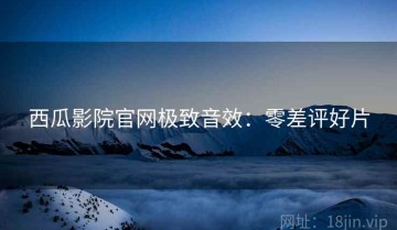 西瓜影院官网极致音效：零差评好片