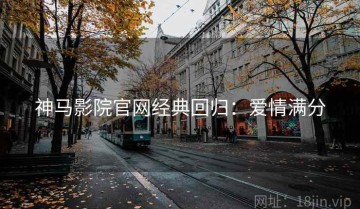 神马影院官网经典回归：爱情满分