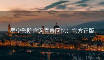 星空影院官网青春回忆：官方正版