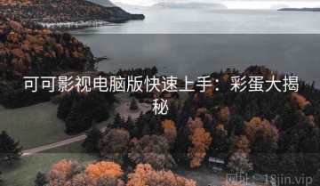 可可影视电脑版快速上手：彩蛋大揭秘