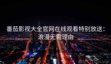 番茄影视大全官网在线观看特别放送：浪漫无需理由