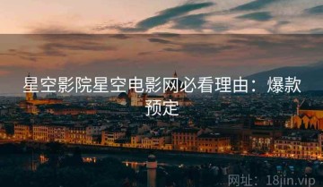 星空影院星空电影网必看理由：爆款预定