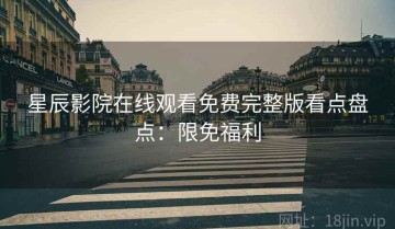 星辰影院在线观看免费完整版看点盘点：限免福利