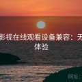 柚子影视在线观看设备兼容：无删减体验