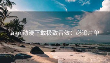 age 动漫下载极致音效：必追片单