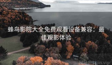 蜂鸟影院大全免费观看设备兼容：最佳观影体验