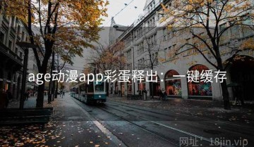 age动漫app彩蛋释出：一键缓存