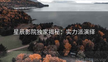 星辰影院独家揭秘：实力派演绎