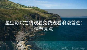 星空影院在线观看免费观看浪漫首选：情节亮点