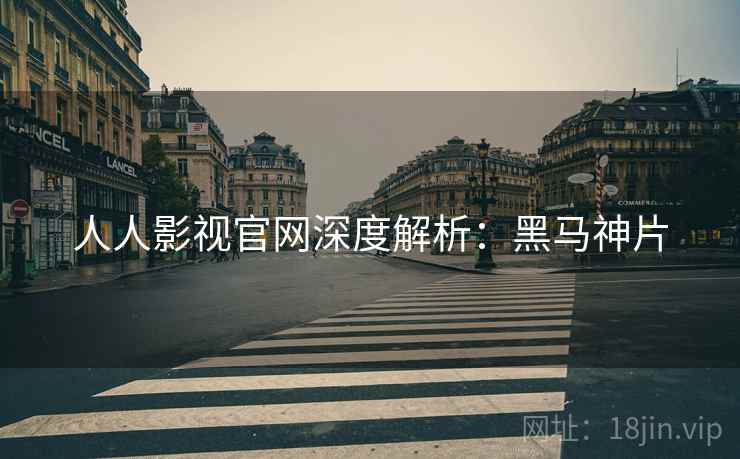 人人影视官网深度解析：黑马神片