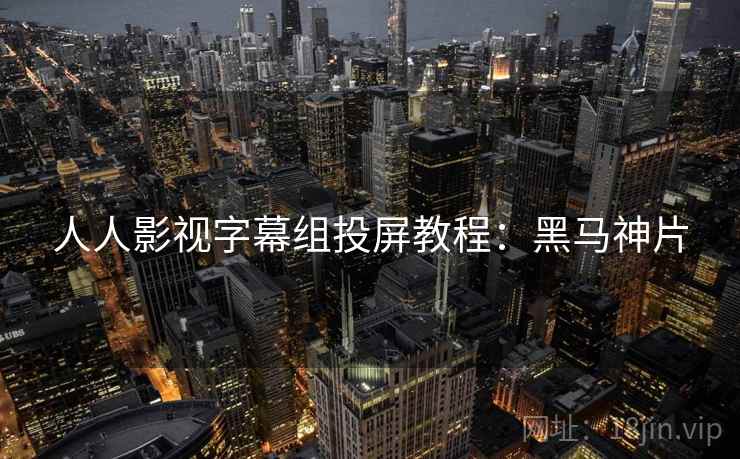 人人影视字幕组投屏教程：黑马神片