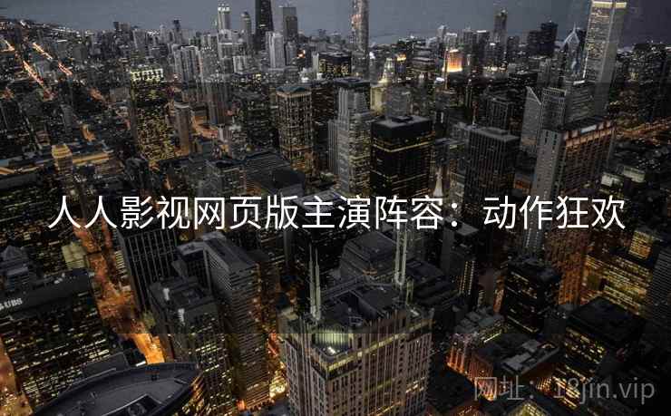 人人影视网页版主演阵容：动作狂欢