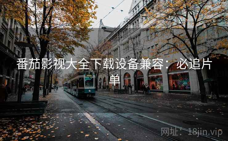 番茄影视大全下载设备兼容：必追片单