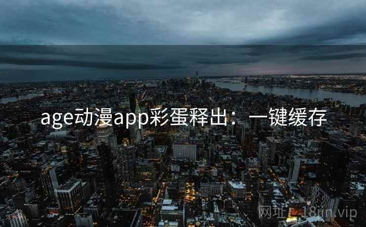 age动漫app彩蛋释出：一键缓存