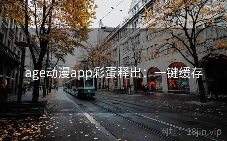 age动漫app彩蛋释出：一键缓存