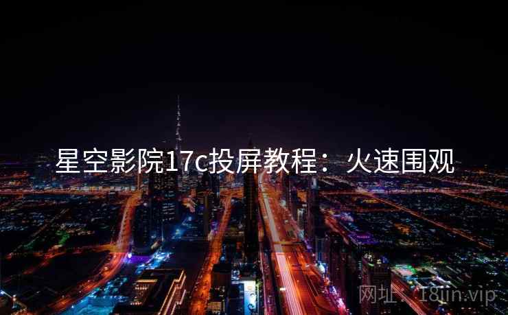 星空影院17c投屏教程：火速围观