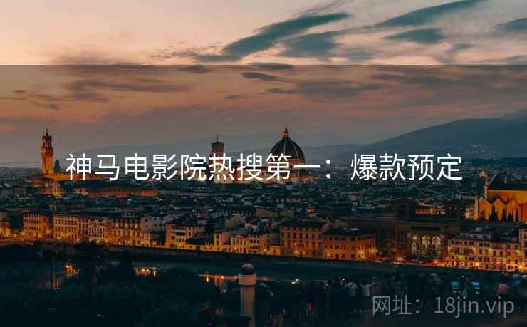 神马电影院热搜第一：爆款预定