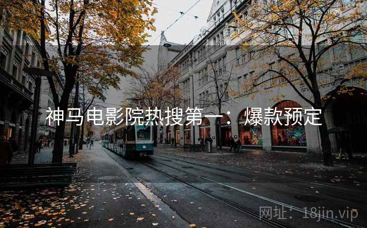 神马电影院热搜第一：爆款预定