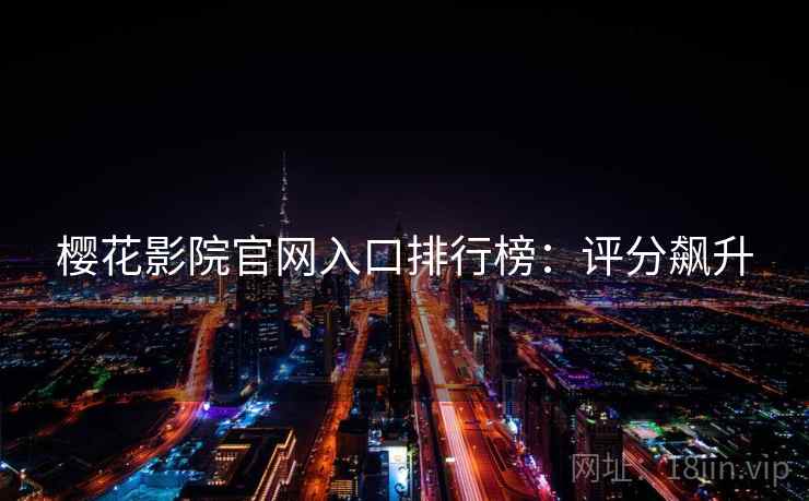樱花影院官网入口排行榜：评分飙升
