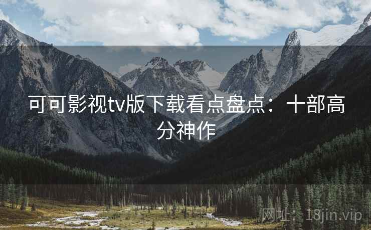 可可影视tv版下载看点盘点：十部高分神作