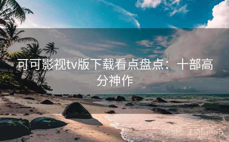 可可影视tv版下载看点盘点：十部高分神作