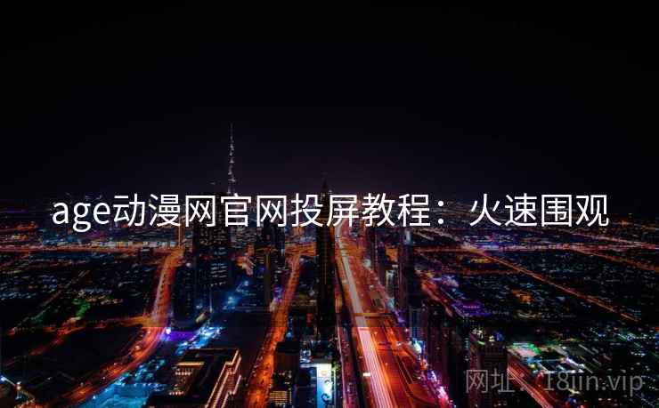 age动漫网官网投屏教程：火速围观