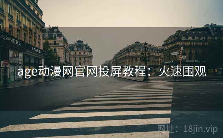age动漫网官网投屏教程：火速围观
